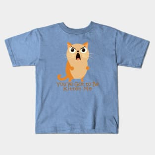 You've Got to Be Kitten Me. Kids T-Shirt